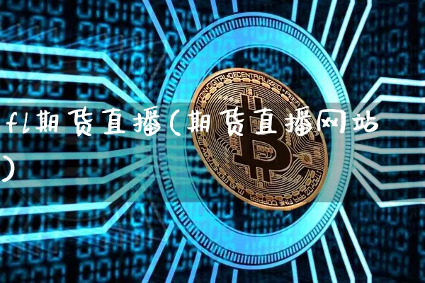 fl期货直播(期货直播网站)_https://www.erdeww.com_期货知识_第1张