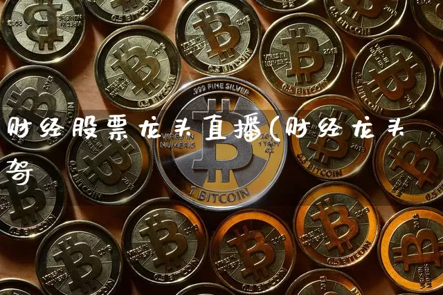 财经股票龙头直播(财经龙头哿_https://www.erdeww.com_期货行情_第1张