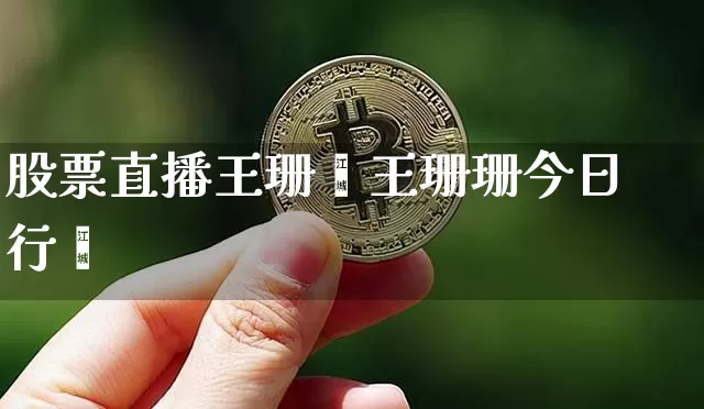 股票直播王珊珿王珊珊今日行惿_https://www.erdeww.com_期货行情_第1张
