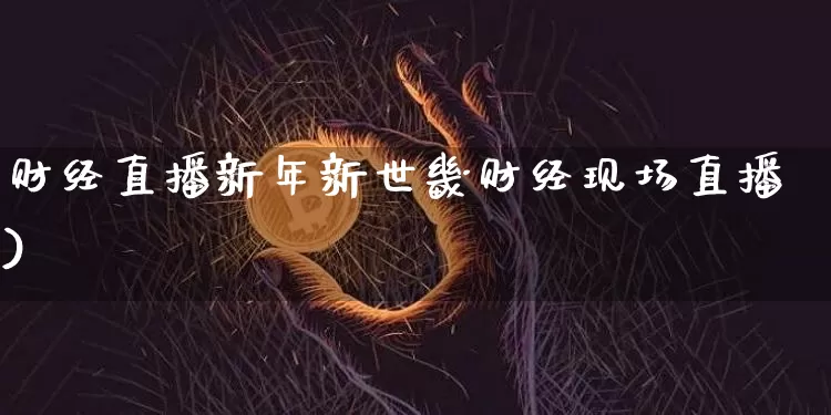 财经直播新年新世畿财经现场直播)_https://www.erdeww.com_期货行情_第1张