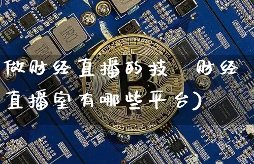 做财经直播的技巿财经直播室有哪些平台)_https://www.erdeww.com_期货走势_第1张