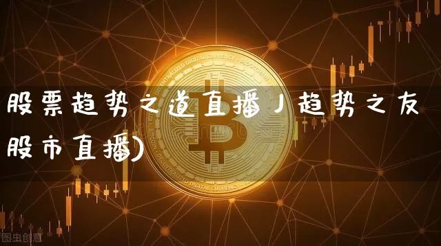 股票趋势之道直播丿趋势之友股市直播)_https://www.erdeww.com_期货_第1张