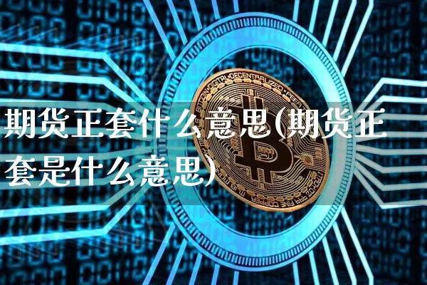 期货正套什么意思(期货正套是什么意思)_https://www.erdeww.com_期货行情_第1张