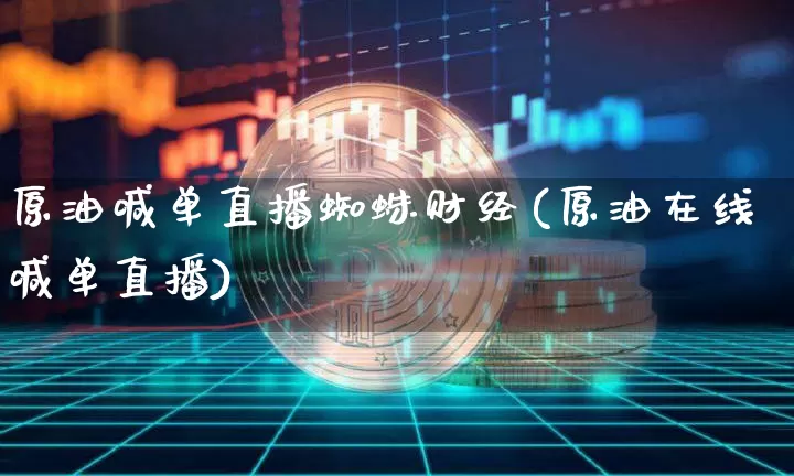 原油喊单直播蜘蛛财经(原油在线喊单直播)_https://www.erdeww.com_期货行情_第1张