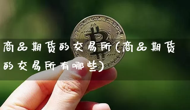 商品期货的交易所(商品期货的交易所有哪些)_https://www.erdeww.com_期货知识_第1张