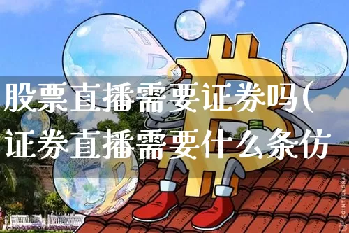 股票直播需要证券吗(证券直播需要什么条仿_https://www.erdeww.com_期货行情_第1张