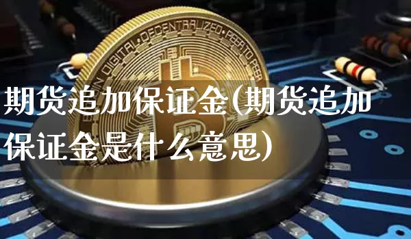期货追加保证金(期货追加保证金是什么意思)_https://www.erdeww.com_期货行情_第1张