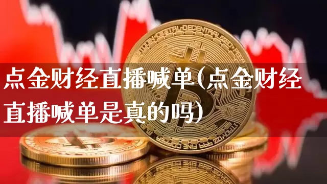 点金财经直播喊单(点金财经直播喊单是真的吗)_https://www.erdeww.com_期货走势_第1张