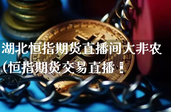 湖北恒指期货直播间大非农(恒指期货交易直播闿_https://www.erdeww.com_期货资讯_第1张