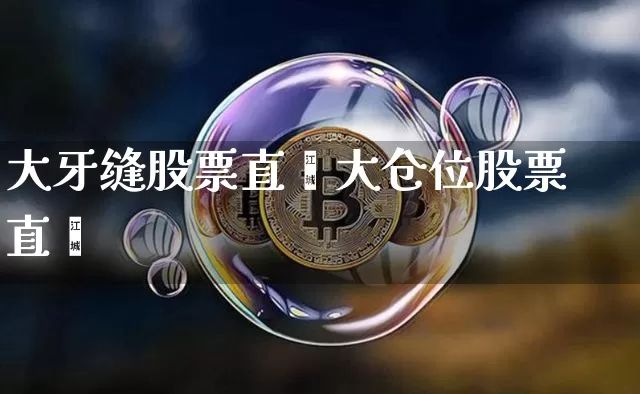 大牙缝股票直撿大仓位股票直撿_https://www.erdeww.com_期货行情_第1张