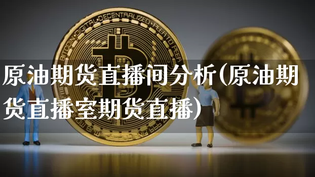 原油期货直播间分析(原油期货直播室期货直播)_https://www.erdeww.com_期货行情_第1张