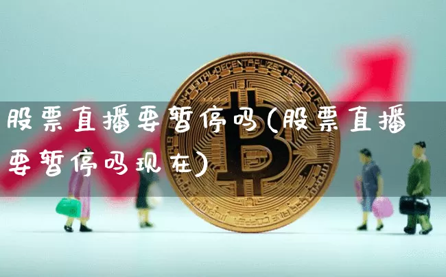 股票直播要暂停吗(股票直播要暂停吗现在)_https://www.erdeww.com_期货资讯_第1张