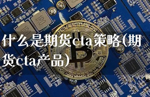什么是期货cta策略(期货cta产品)_https://www.erdeww.com_期货_第1张