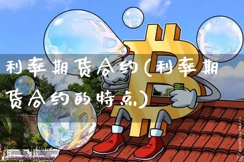 利率期货合约(利率期货合约的特点)_https://www.erdeww.com_期货资讯_第1张