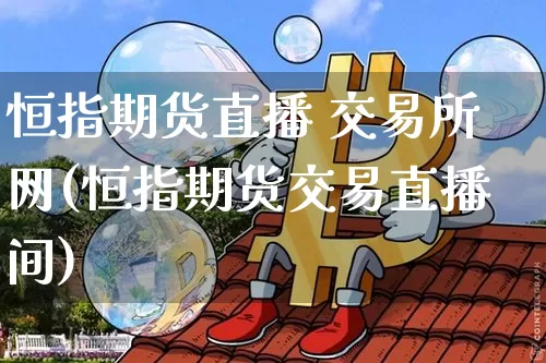 恒指期货直播 交易所网(恒指期货交易直播间)_https://www.erdeww.com_期货_第1张