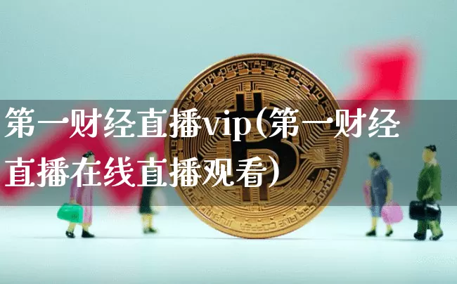 第一财经直播vip(第一财经直播在线直播观看)_https://www.erdeww.com_期货走势_第1张