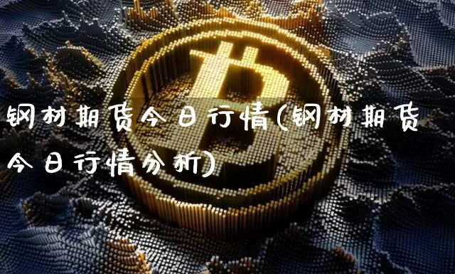 钢材期货今日行情(钢材期货今日行情分析)_https://www.erdeww.com_期货走势_第1张