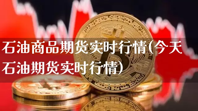 石油商品期货实时行情(今天石油期货实时行情)_https://www.erdeww.com_期货行情_第1张