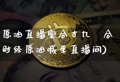 原油直播室合才九叿合财经原油喊单直播间)_https://www.erdeww.com_期货走势_第1张