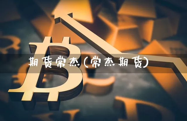 期货常杰(常杰期货)_https://www.erdeww.com_期货知识_第1张