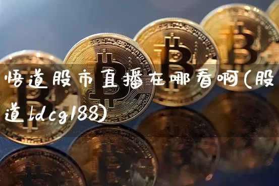 悟道股市直播在哪看啊(股市悟道ldcg188)_https://www.erdeww.com_期货_第1张