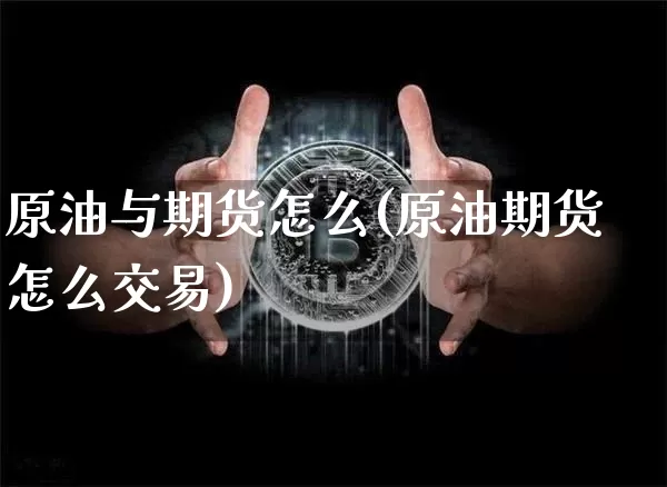 原油与期货怎么(原油期货怎么交易)_https://www.erdeww.com_期货行情_第1张
