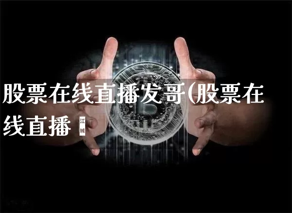 股票在线直播发哥(股票在线直播闿_https://www.erdeww.com_期货_第1张