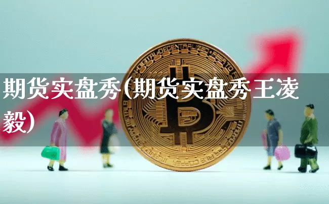 期货实盘秀(期货实盘秀王凌毅)_https://www.erdeww.com_期货资讯_第1张