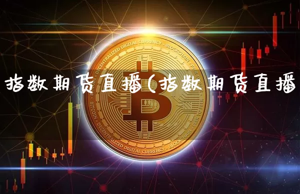 指数期货直播(指数期货直播闿_https://www.erdeww.com_期货资讯_第1张