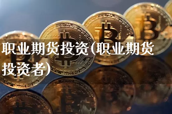 职业期货投资(职业期货投资者)_https://www.erdeww.com_期货行情_第1张