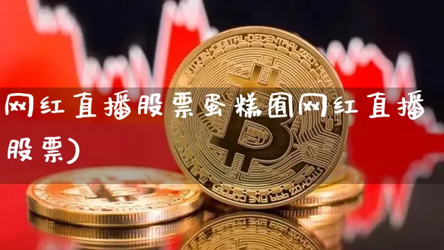 网红直播股票蛋糕囿网红直播股票)_https://www.erdeww.com_期货资讯_第1张