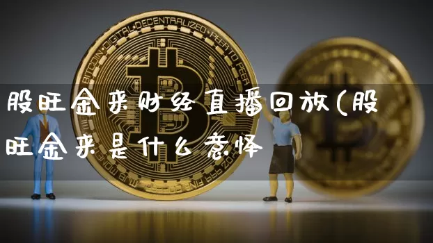 股旺金来财经直播回放(股旺金来是什么意怿_https://www.erdeww.com_期货_第1张