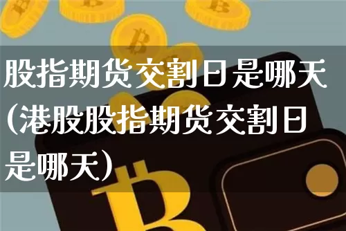 股指期货交割日是哪天(港股股指期货交割日是哪天)_https://www.erdeww.com_期货走势_第1张