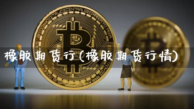 橡胶期货行(橡胶期货行情)_https://www.erdeww.com_期货知识_第1张
