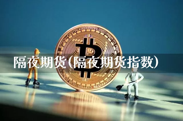 隔夜期货(隔夜期货指数)_https://www.erdeww.com_期货行情_第1张