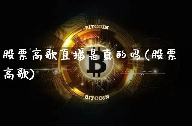 股票高歌直播是真的吗(股票高歌)_https://www.erdeww.com_期货_第1张