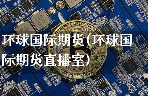 环球国际期货(环球国际期货直播室)_https://www.erdeww.com_期货知识_第1张