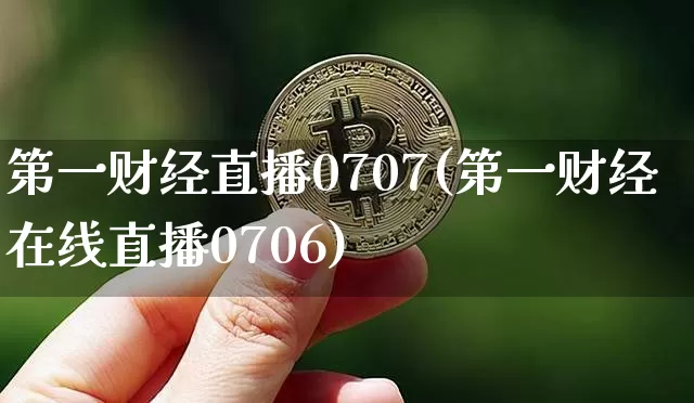 第一财经直播0707(第一财经在线直播0706)_https://www.erdeww.com_期货资讯_第1张