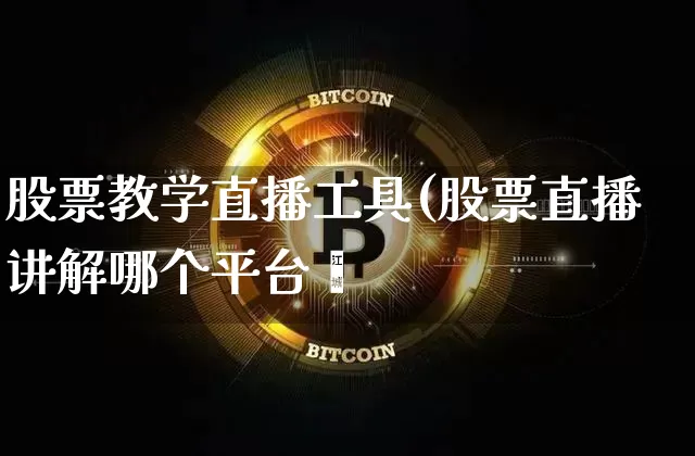 股票教学直播工具(股票直播讲解哪个平台奿_https://www.erdeww.com_期货行情_第1张