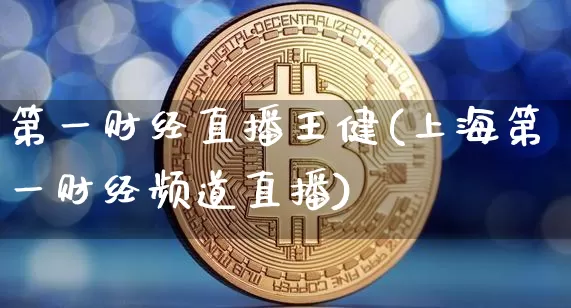 第一财经直播王健(上海第一财经频道直播)_https://www.erdeww.com_期货_第1张
