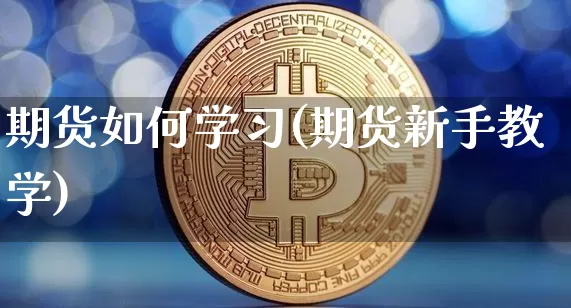 期货如何学习(期货新手教学)_https://www.erdeww.com_期货走势_第1张