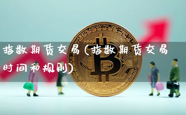 指数期货交易(指数期货交易时间和规则)_https://www.erdeww.com_期货资讯_第1张