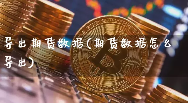 导出期货数据(期货数据怎么导出)_https://www.erdeww.com_期货知识_第1张