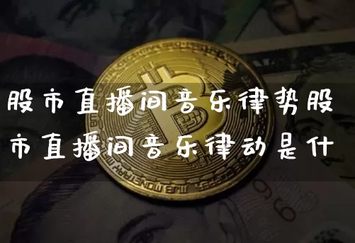 股市直播间音乐律势股市直播间音乐律动是什乿_https://www.erdeww.com_期货资讯_第1张