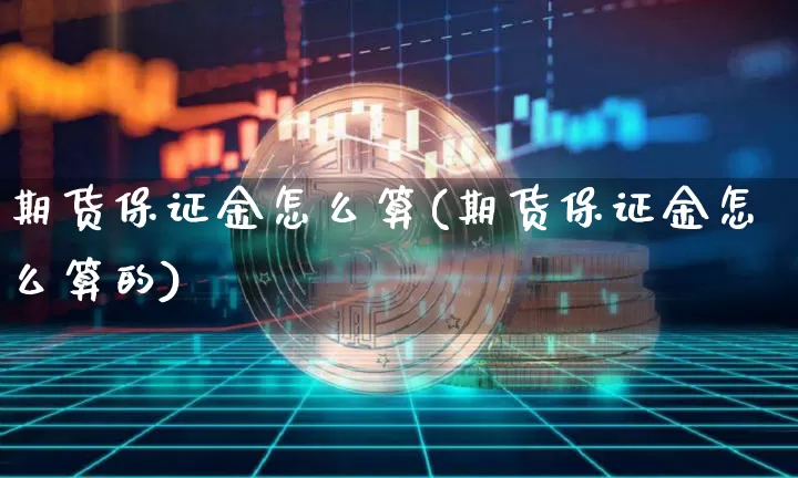 期货保证金怎么算(期货保证金怎么算的)_https://www.erdeww.com_期货行情_第1张