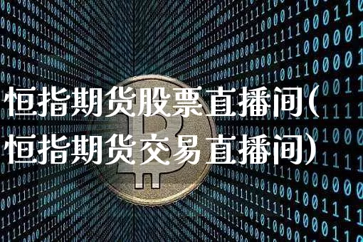 恒指期货股票直播间(恒指期货交易直播间)_https://www.erdeww.com_期货资讯_第1张