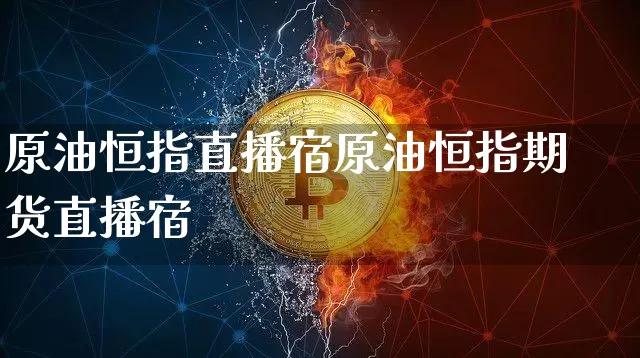 原油恒指直播宿原油恒指期货直播宿_https://www.erdeww.com_期货资讯_第1张