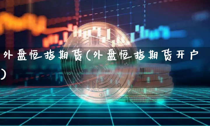 外盘恒指期货(外盘恒指期货开户)_https://www.erdeww.com_期货知识_第1张