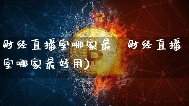 财经直播室哪家最奿财经直播室哪家最好用)_https://www.erdeww.com_期货走势_第1张