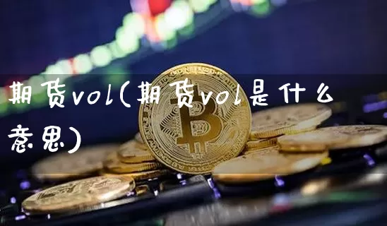 期货vol(期货vol是什么意思)_https://www.erdeww.com_期货知识_第1张